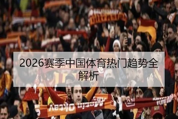 2026赛季中国体育热门趋势全解析